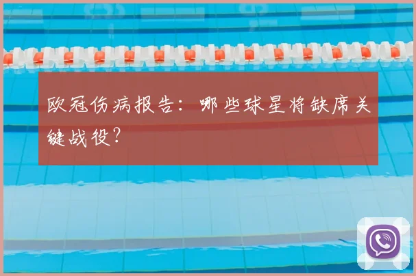 欧冠伤病报告：哪些球星将缺席关键战役？