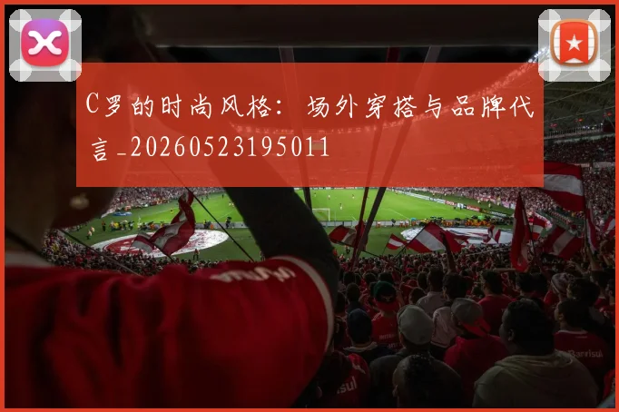 C罗的时尚风格:场外穿搭与品牌代言_20260523195011