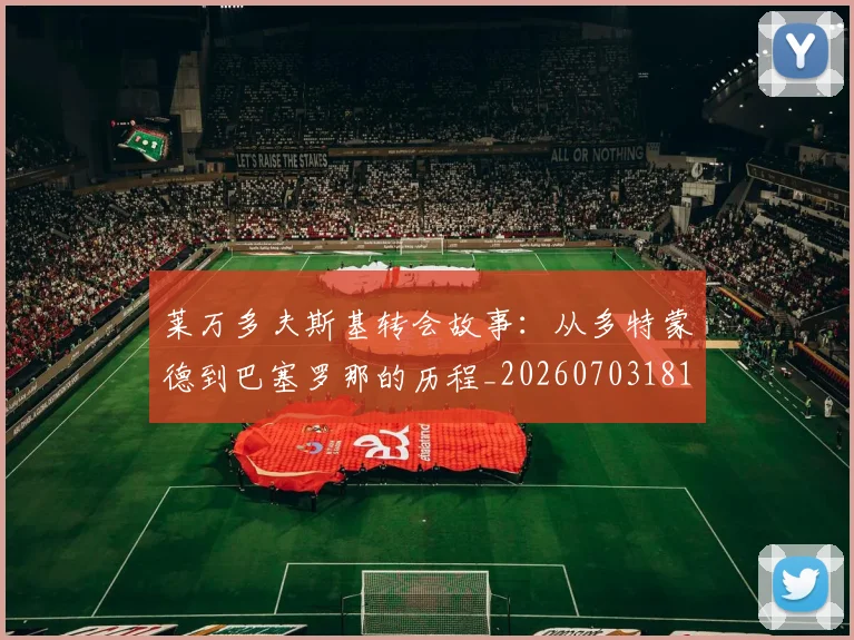 莱万多夫斯基转会故事：从多特蒙德到巴塞罗那的历程_20260703181811