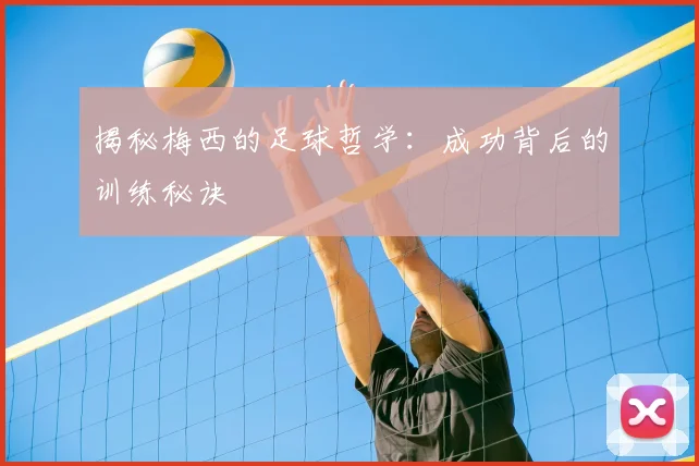 揭秘梅西的足球哲学：成功背后的训练秘诀