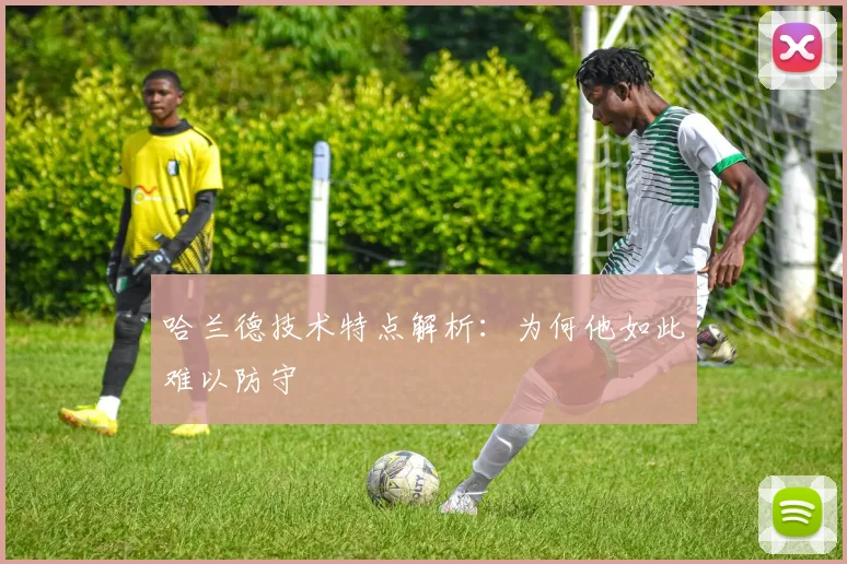 哈兰德技术特点解析:为何他如此难以防守