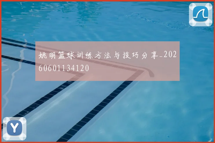 姚明篮球训练方法与技巧分享_20260601134120
