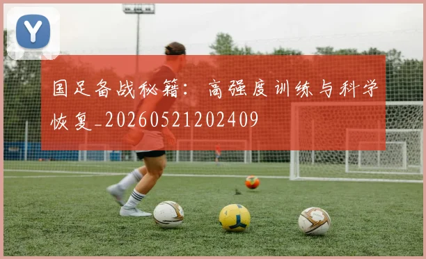 国足备战秘籍:高强度训练与科学恢复_20260521202409