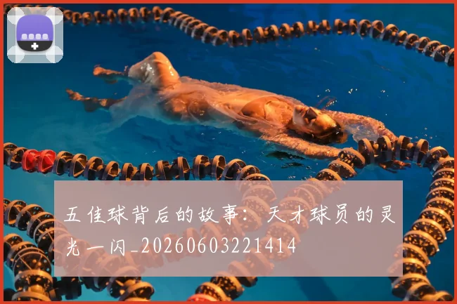 五佳球背后的故事：天才球员的灵光一闪_20260603221414