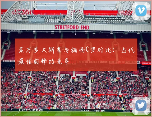 莱万多夫斯基与梅西C罗对比：当代最佳前锋的竞争