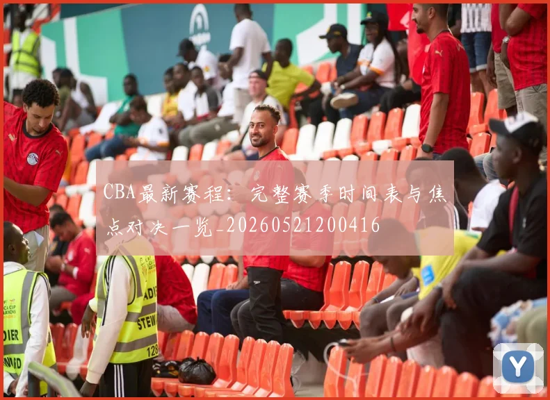 CBA最新赛程:完整赛季时间表与焦点对决一览_20260521200416