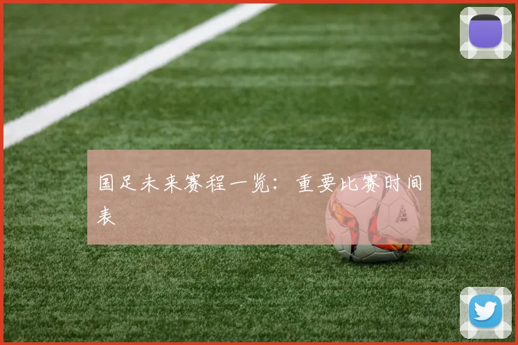国足未来赛程一览：重要比赛时间表