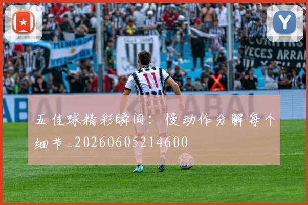 五佳球精彩瞬间：慢动作分解每个细节_20260605214600