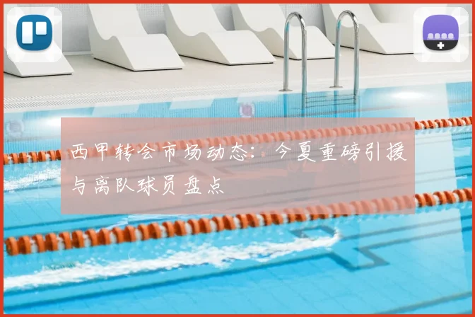 西甲转会市场动态:今夏重磅引援与离队球员盘点