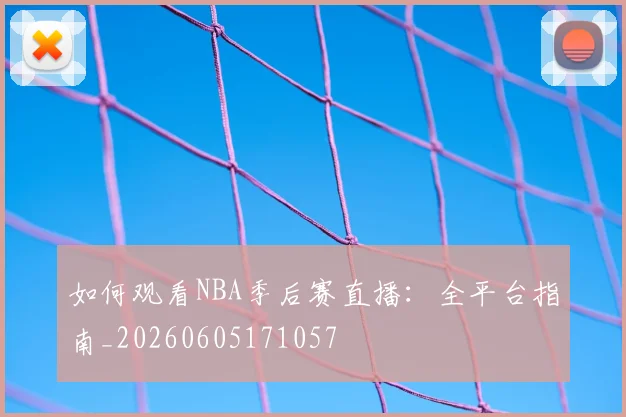 如何观看NBA季后赛直播:全平台指南_20260605171057