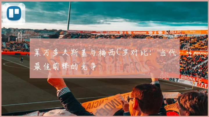 莱万多夫斯基与梅西C罗对比:当代最佳前锋的竞争