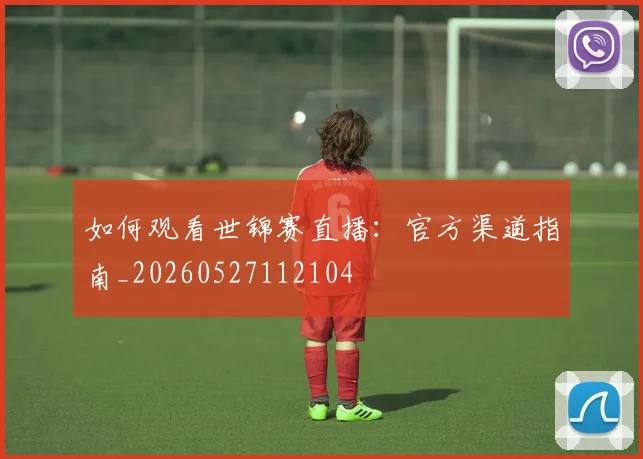 如何观看世锦赛直播：官方渠道指南_20260527112104