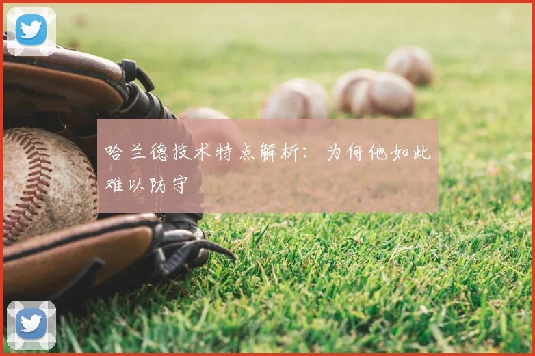 哈兰德技术特点解析：为何他如此难以防守