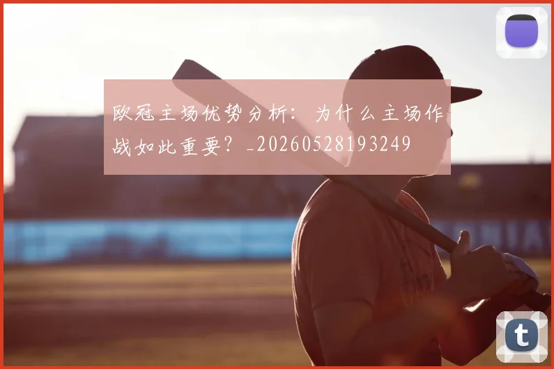 欧冠主场优势分析：为什么主场作战如此重要？_20260528193249