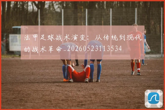 法甲足球战术演变：从传统到现代的战术革命_20260523113534